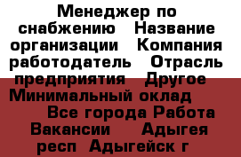 Менеджер по снабжению › Название организации ­ Компания-работодатель › Отрасль предприятия ­ Другое › Минимальный оклад ­ 33 000 - Все города Работа » Вакансии   . Адыгея респ.,Адыгейск г.